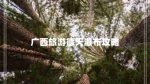 廣西旅游德天瀑布攻略 廣西旅游德天瀑布攻略