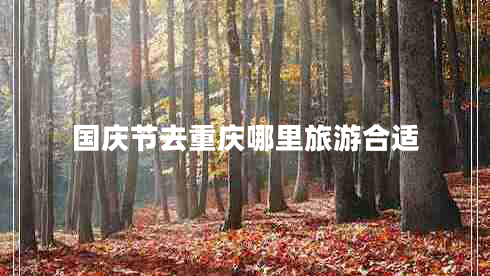 國(guó)慶節(jié)去重慶哪里旅游合適