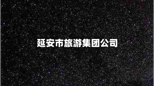 延安市旅游集團公司 延安市旅游集團公司