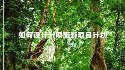 如何設(shè)計一項旅游項目計劃 如何設(shè)計一項旅游項目計劃