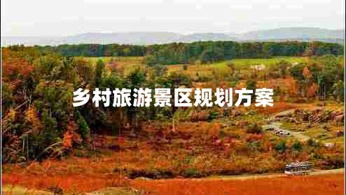 鄉(xiāng)村旅游景區(qū)規(guī)劃方案 鄉(xiāng)村旅游景區(qū)規(guī)劃方案