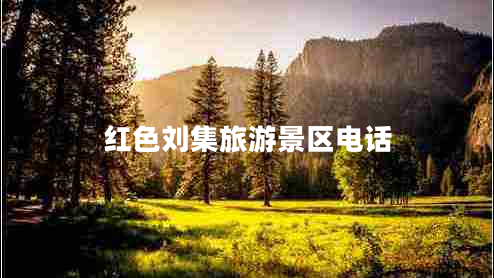 紅色劉集旅游景區(qū)電話 紅色劉集旅游景區(qū)電話