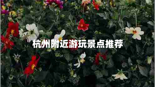杭州附近游玩景點(diǎn)推薦