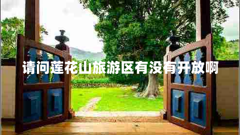 請問蓮花山旅游區(qū)有沒有開放啊 請問蓮花山旅游區(qū)有沒有開放啊