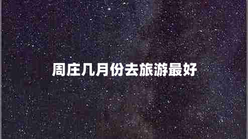 周莊幾月份去旅游最好 周莊幾月份去旅游最好
