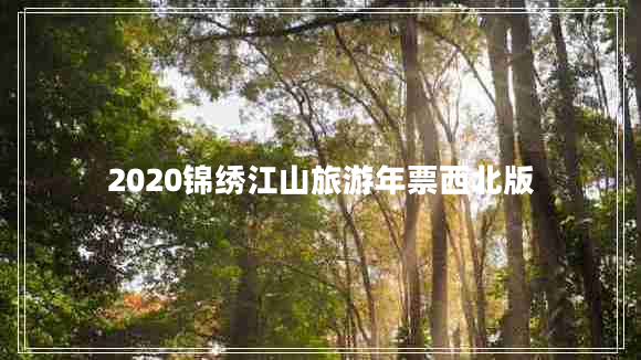 2020錦繡江山旅游年票西北版 2020錦繡江山旅游年票西北版