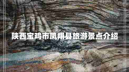 陜西寶雞市鳳翔縣旅游景點(diǎn)介紹 陜西寶雞市鳳翔縣旅游景點(diǎn)介紹