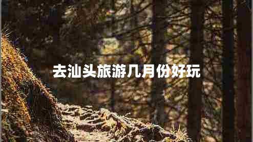 去汕頭旅游幾月份好玩