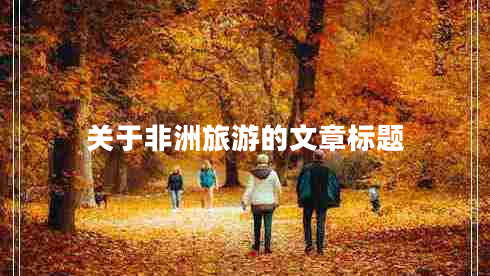 關于非洲旅游的文章標題 關于非洲旅游的文章標題