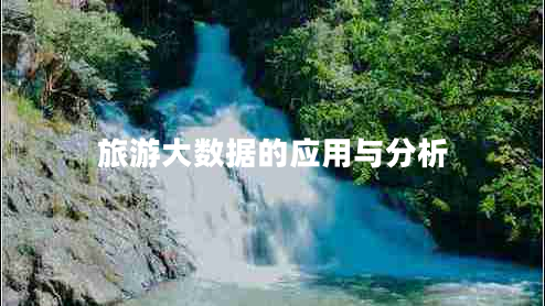 旅游大數(shù)據(jù)的應(yīng)用與分析 旅游大數(shù)據(jù)的應(yīng)用與分析