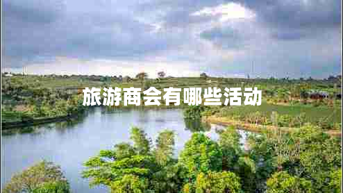 旅游商會(huì)有哪些活動(dòng) 旅游商會(huì)有哪些活動(dòng)
