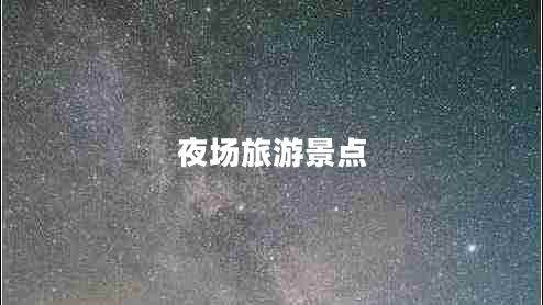 夜場(chǎng)旅游景點(diǎn) 夜場(chǎng)旅游景點(diǎn)