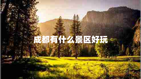 成都有什么景區(qū)好玩 成都有什么景區(qū)好玩