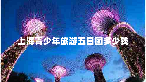 上海青少年旅游五日團(tuán)多少錢