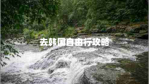 去韓國自由行攻略 去韓國自由行攻略