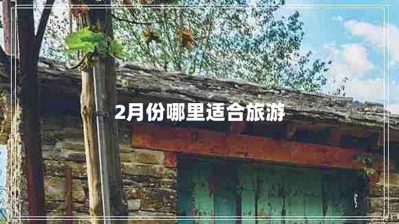2月份哪里適合旅游 2月份哪里適合旅游