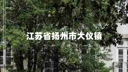 江蘇省揚州市大儀鎮(zhèn) 江蘇省揚州市大儀鎮(zhèn)