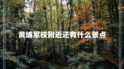 黃埔軍校附近還有什么景點(diǎn)