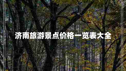 濟南旅游景點價格一覽表大全 濟南旅游景點價格一覽表大全