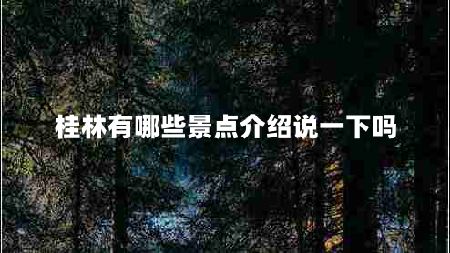 桂林有哪些景點(diǎn)介紹說一下嗎 桂林有哪些景點(diǎn)介紹說一下嗎