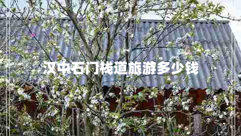 漢中石門棧道旅游多少錢 漢中石門棧道旅游多少錢