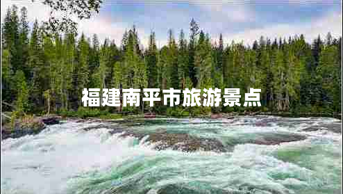 福建南平市旅游景點(diǎn) 福建南平市旅游景點(diǎn)