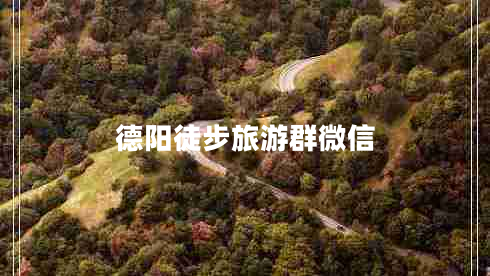 德陽徒步旅游群微信 德陽徒步旅游群微信