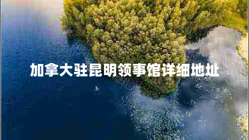加拿大駐昆明領(lǐng)事館詳細(xì)地址