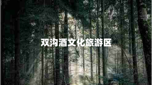 雙溝酒文化旅游區(qū) 雙溝酒文化旅游區(qū)