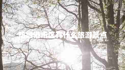 防城港市區(qū)有什么旅游景點 防城港市區(qū)有什么旅游景點