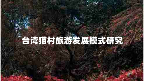臺(tái)灣貓村旅游發(fā)展模式研究 臺(tái)灣貓村旅游發(fā)展模式研究