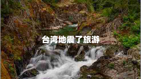 臺灣地震了旅游 臺灣地震了旅游