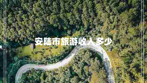 安陸市旅游收入多少 安陸市旅游收入多少