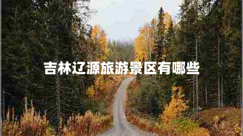 吉林遼源旅游景區(qū)有哪些 吉林遼源旅游景區(qū)有哪些