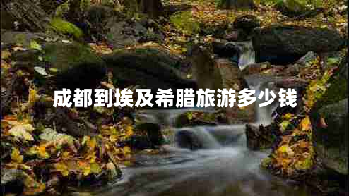 成都到埃及希臘旅游多少錢