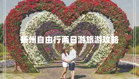 揚州自由行兩日游旅游攻略 揚州自由行兩日游旅游攻略