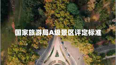 國(guó)家旅游局A級(jí)景區(qū)評(píng)定標(biāo)準(zhǔn)