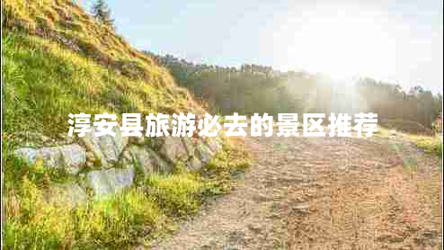 淳安縣旅游必去的景區(qū)推薦