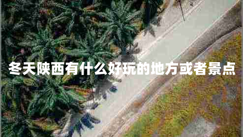 冬天陜西有什么好玩的地方或者景點