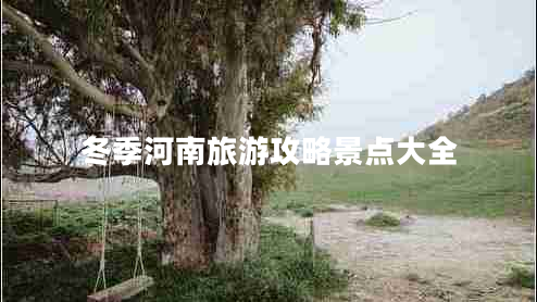 冬季河南旅游攻略景點大全 冬季河南旅游攻略景點大全