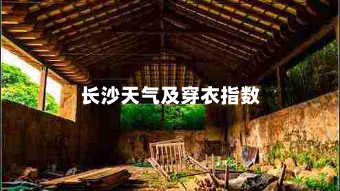 長沙天氣及穿衣指數(shù) 長沙天氣及穿衣指數(shù)