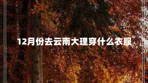 12月份去云南大理穿什么衣服