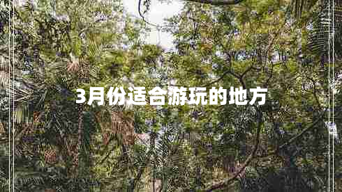 3月份適合游玩的地方 3月份適合游玩的地方