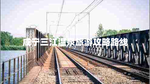 咸寧三江溫泉旅游攻略路線 咸寧三江溫泉旅游攻略路線