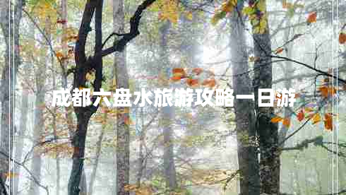 成都六盤水旅游攻略一日游 成都六盤水旅游攻略一日游