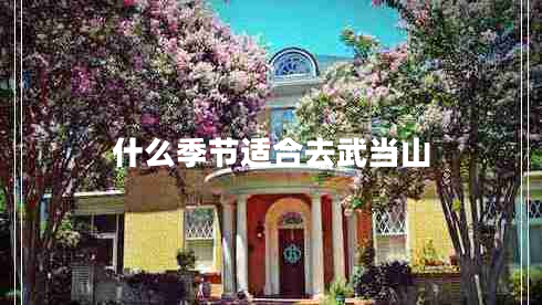 什么季節(jié)適合去武當(dāng)山