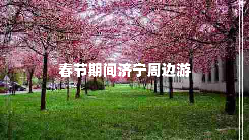 春節(jié)期間濟(jì)寧周邊游 春節(jié)期間濟(jì)寧周邊游