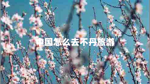 中國怎么去不丹旅游