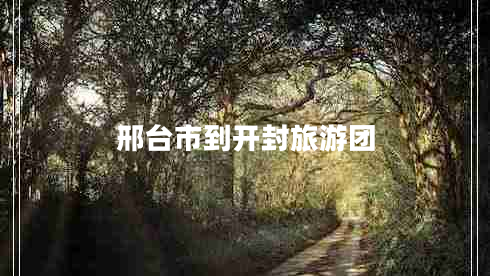 邢臺市到開封旅游團(tuán) 邢臺市到開封旅游團(tuán)