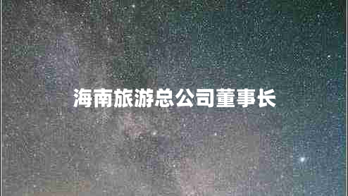 海南旅游總公司董事長(zhǎng) 海南旅游總公司董事長(zhǎng)